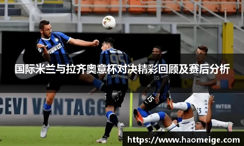 国际米兰与拉齐奥意杯对决精彩回顾及赛后分析