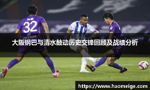 大阪钢巴与清水鼓动历史交锋回顾及战绩分析